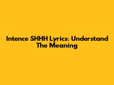 Intence SHHH Lyrics: Understand The Meaning