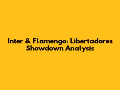 Inter & Flamengo: Libertadores Showdown Analysis