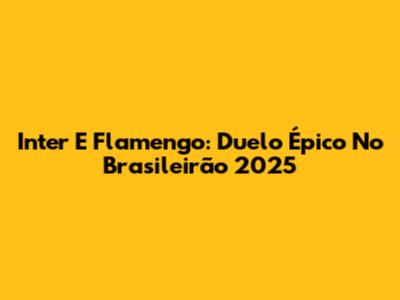 Inter E Flamengo: Duelo Épico No Brasileirão 2025