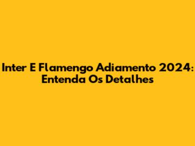 Inter E Flamengo Adiamento 2024: Entenda Os Detalhes