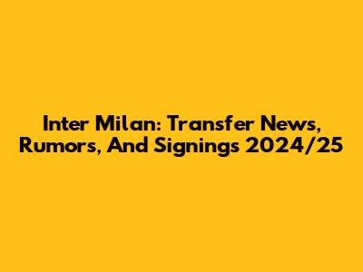 Inter Milan: Transfer News, Rumors, And Signings 2024/25