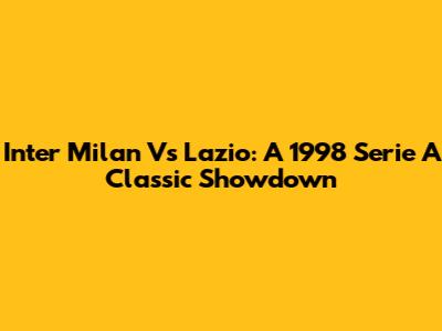 Inter Milan Vs Lazio: A 1998 Serie A Classic Showdown