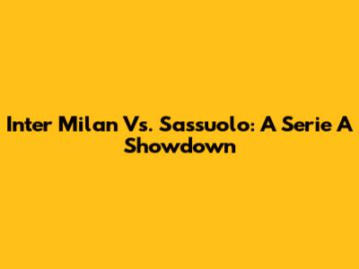 Inter Milan Vs. Sassuolo: A Serie A Showdown