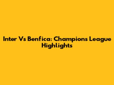 Inter Vs Benfica: Champions League Highlights