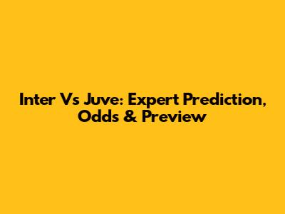 Inter Vs Juve: Expert Prediction, Odds & Preview