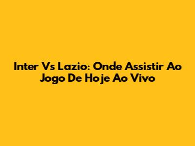 Inter Vs Lazio: Onde Assistir Ao Jogo De Hoje Ao Vivo