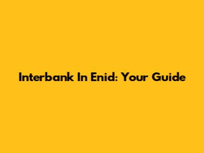 Interbank In Enid: Your Guide