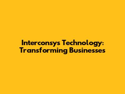 Interconsys Technology: Transforming Businesses