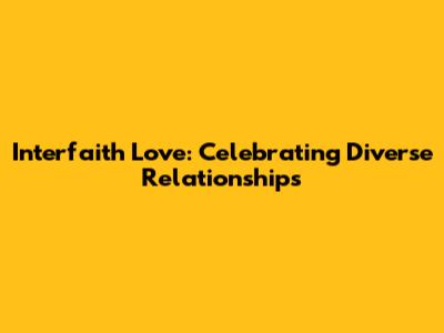 Interfaith Love: Celebrating Diverse Relationships