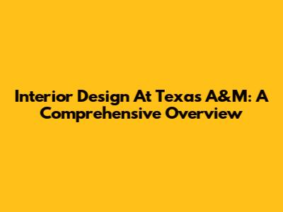 Interior Design At Texas A&M: A Comprehensive Overview