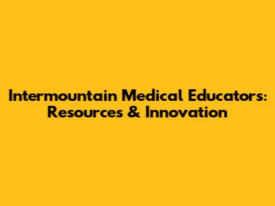 Intermountain Medical Educators: Resources & Innovation