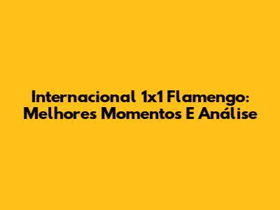 Internacional 1x1 Flamengo: Melhores Momentos E Análise