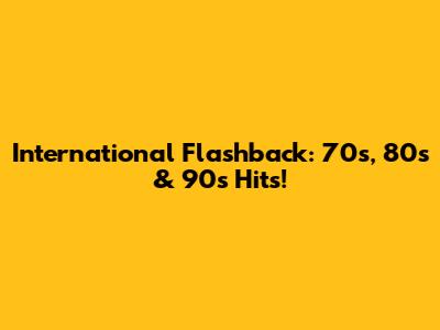 International Flashback: 70s, 80s & 90s Hits!