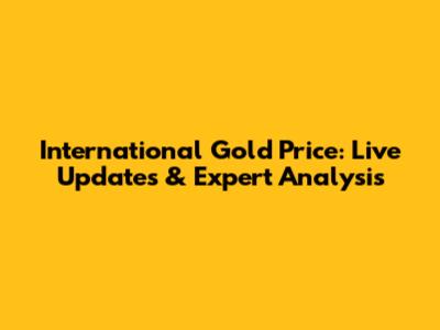 International Gold Price: Live Updates & Expert Analysis