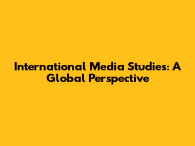 International Media Studies: A Global Perspective
