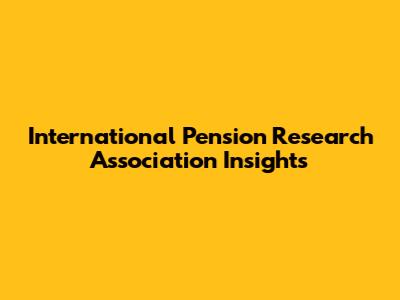 International Pension Research Association Insights