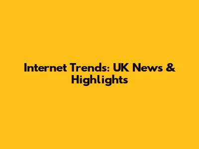 Internet Trends: UK News & Highlights