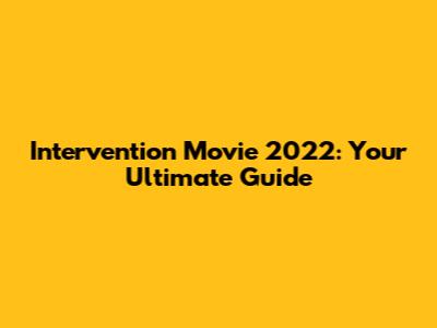 Intervention Movie 2022: Your Ultimate Guide