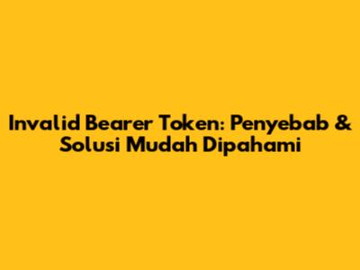 Invalid Bearer Token: Penyebab & Solusi Mudah Dipahami