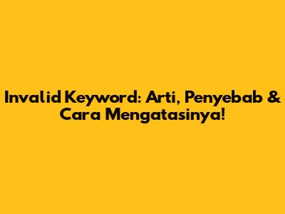Invalid Keyword: Arti, Penyebab & Cara Mengatasinya!