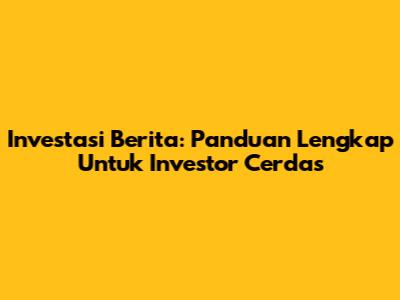 Investasi Berita: Panduan Lengkap Untuk Investor Cerdas