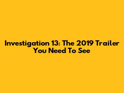 Investigation 13: The 2019 Trailer You Need To See