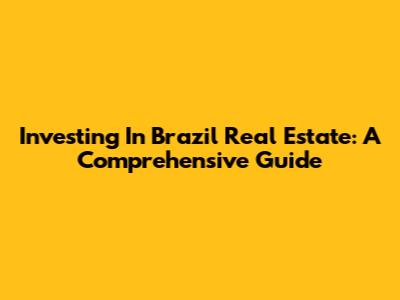 Investing In Brazil Real Estate: A Comprehensive Guide