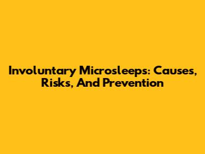 Involuntary Microsleeps: Causes, Risks, And Prevention