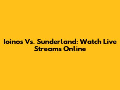 Ioinos Vs. Sunderland: Watch Live Streams Online