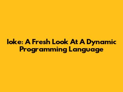 Ioke: A Fresh Look At A Dynamic Programming Language