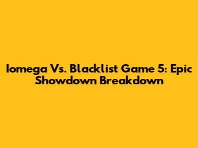 Iomega Vs. Blacklist Game 5: Epic Showdown Breakdown