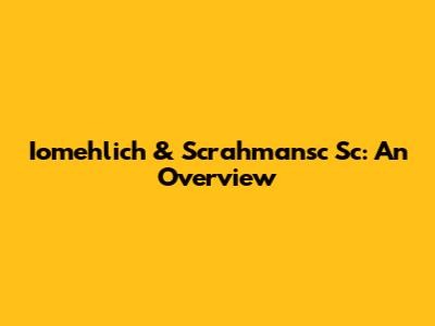 Iomehlich & Scrahmansc Sc: An Overview