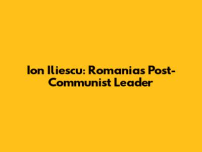 Ion Iliescu: Romania's Post-Communist Leader
