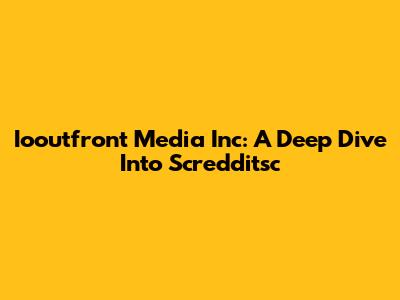 Iooutfront Media Inc: A Deep Dive Into Scredditsc