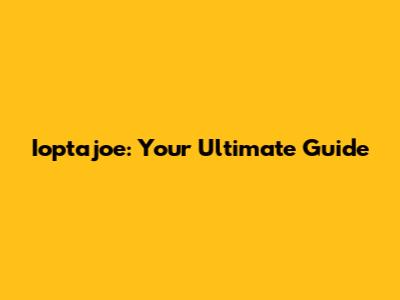 Ioptajoe: Your Ultimate Guide