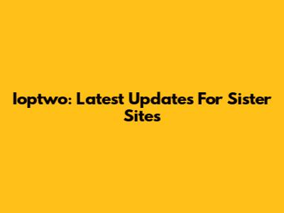 Ioptwo: Latest Updates For Sister Sites
