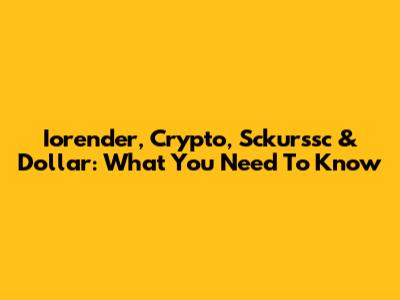 Iorender, Crypto, Sckurssc & Dollar: What You Need To Know
