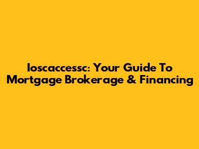 Ioscaccessc: Your Guide To Mortgage Brokerage & Financing