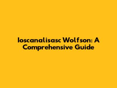Ioscanalisasc Wolfson: A Comprehensive Guide