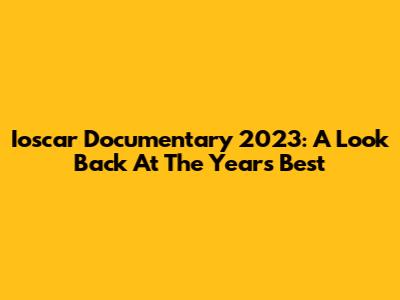 Ioscar Documentary 2023: A Look Back At The Year's Best