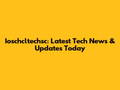 Ioschcltechsc: Latest Tech News & Updates Today