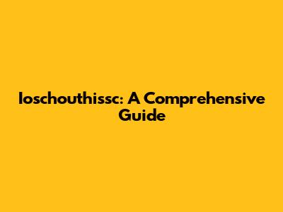 Ioschouthissc: A Comprehensive Guide