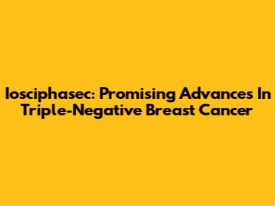 Iosciphasec: Promising Advances In Triple-Negative Breast Cancer