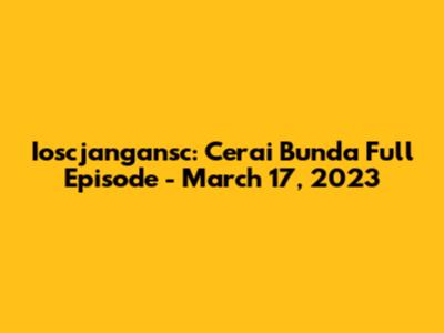 Ioscjangansc: Cerai Bunda Full Episode - March 17, 2023
