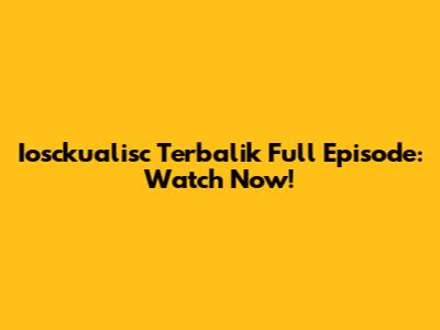 Iosckualisc Terbalik Full Episode: Watch Now!