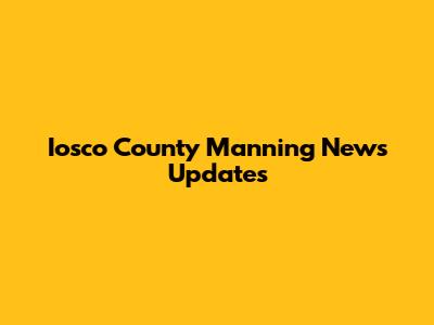 Iosco County Manning News Updates