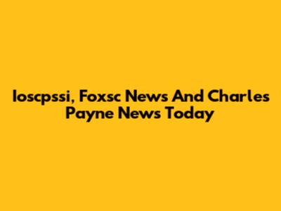 Ioscpssi, Foxsc News And Charles Payne News Today
