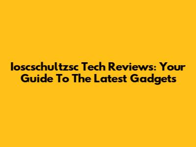 Ioscschultzsc Tech Reviews: Your Guide To The Latest Gadgets
