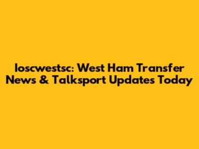 Ioscwestsc: West Ham Transfer News & Talksport Updates Today
