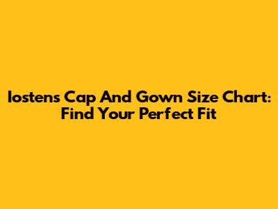 Iostens Cap And Gown Size Chart: Find Your Perfect Fit